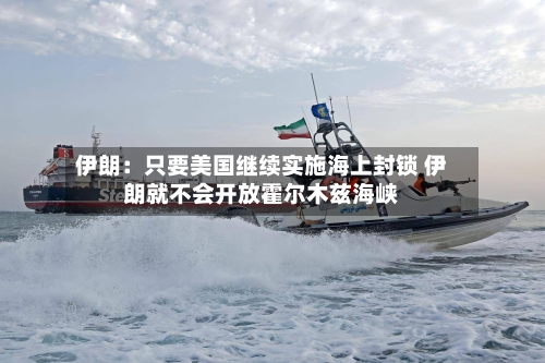 伊朗:只要美国继续实施海上封锁 伊朗就不会开放霍尔木兹海峡-第2张图片