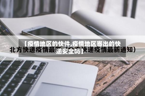 【疫情地区的快件,疫情地区寄出的快递安全吗】-第2张图片