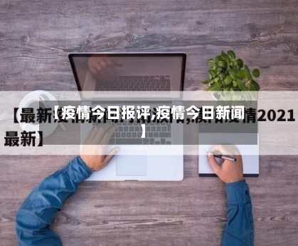 【疫情今日报评,疫情今日新闻】