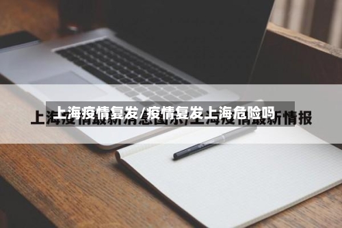 上海疫情复发/疫情复发上海危险吗