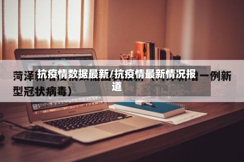 抗疫情数据最新/抗疫情最新情况报道-第2张图片