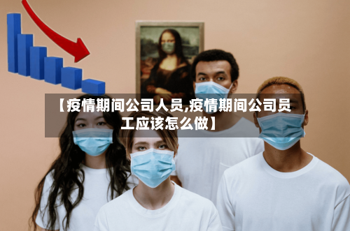 【疫情期间公司人员,疫情期间公司员工应该怎么做】