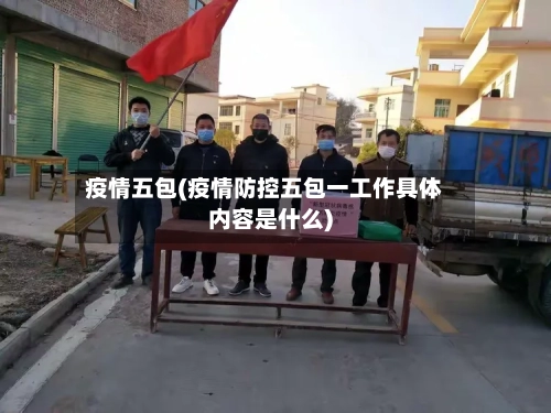 疫情五包(疫情防控五包一工作具体内容是什么)-第3张图片