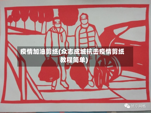 疫情加油剪纸(众志成城抗击疫情剪纸教程简单)-第2张图片
