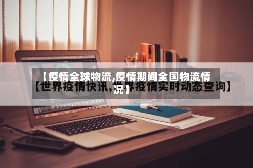 【疫情全球物流,疫情期间全国物流情况】-第2张图片