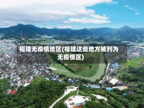 福建无疫情地区(福建这些地方被列为无疫情区)