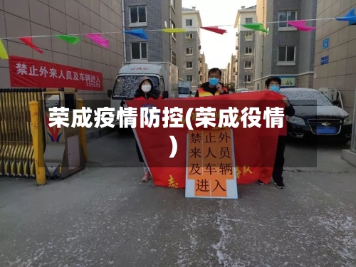 荣成疫情防控(荣成役情)