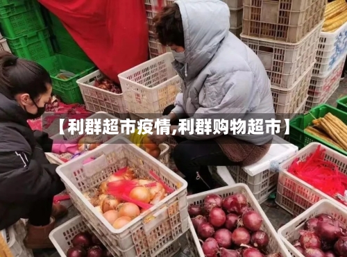 【利群超市疫情,利群购物超市】-第2张图片