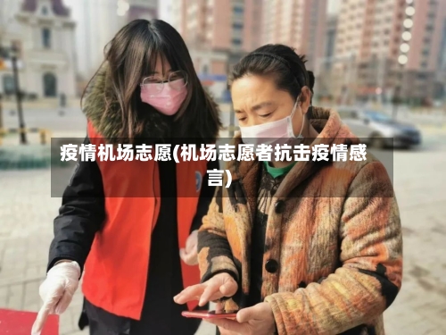 疫情机场志愿(机场志愿者抗击疫情感言)-第2张图片