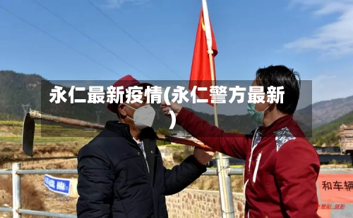 永仁最新疫情(永仁警方最新)