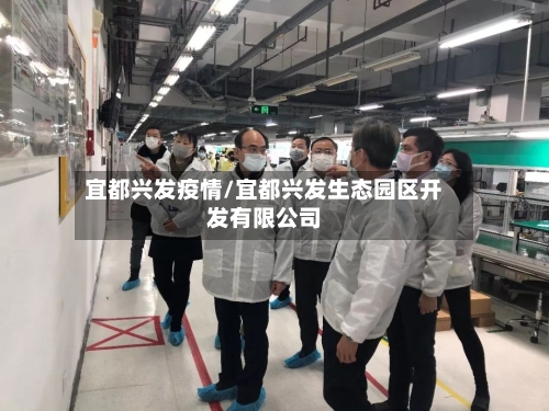 宜都兴发疫情/宜都兴发生态园区开发有限公司-第2张图片