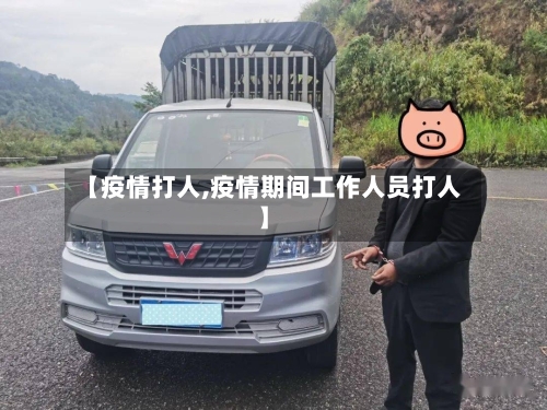 【疫情打人,疫情期间工作人员打人】