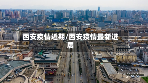 西安疫情近期/西安疫情最新进展-第2张图片