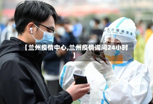 【兰州疫情中心,兰州疫情询问24小时】