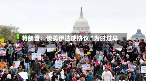 特朗普：谈美伊达成协议“为时过早”