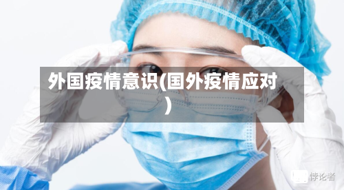 外国疫情意识(国外疫情应对)