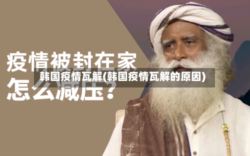 韩国疫情瓦解(韩国疫情瓦解的原因)