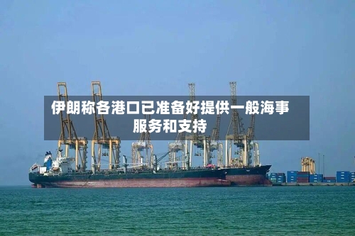 伊朗称各港口已准备好提供一般海事服务和支持