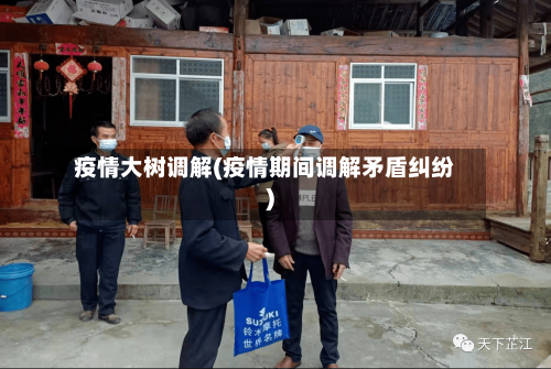 疫情大树调解(疫情期间调解矛盾纠纷)
