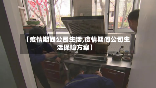 【疫情期间公司生活,疫情期间公司生活保障方案】