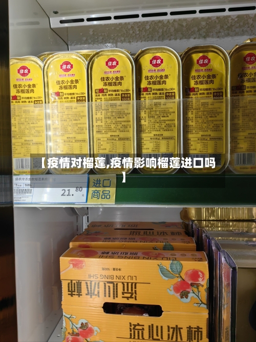 【疫情对榴莲,疫情影响榴莲进口吗】