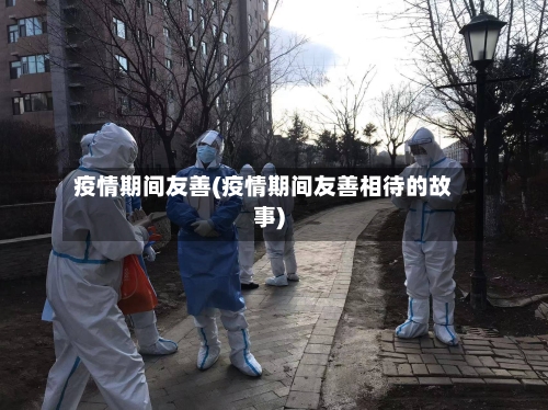 疫情期间友善(疫情期间友善相待的故事)