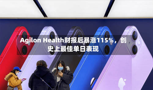 Agilon Health财报后暴涨115%，创史上最佳单日表现