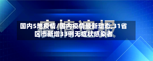 国内5地疫情/国内疫情最新动态,31省区市新增33例无症状感染者