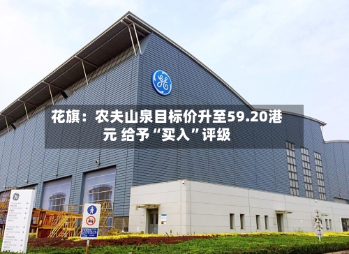 花旗：农夫山泉目标价升至59.20港元 给予“买入”评级