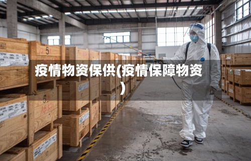 疫情物资保供(疫情保障物资)