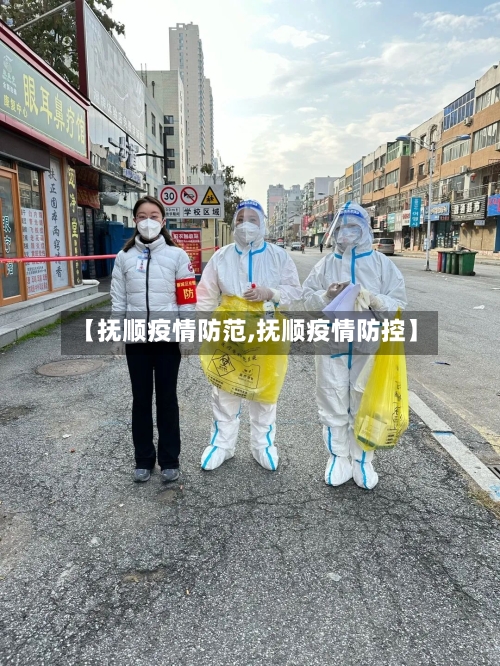 【抚顺疫情防范,抚顺疫情防控】