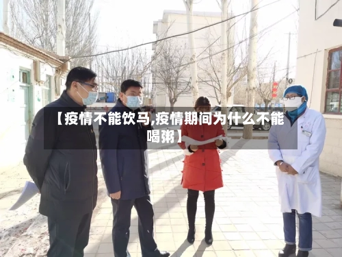 【疫情不能饮马,疫情期间为什么不能喝粥】