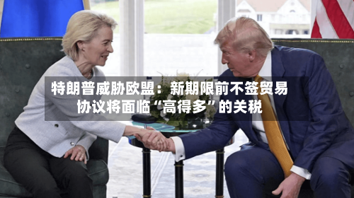 特朗普威胁欧盟：新期限前不签贸易协议将面临“高得多”的关税