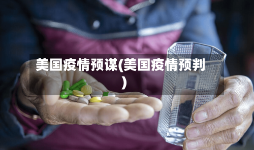 美国疫情预谋(美国疫情预判)