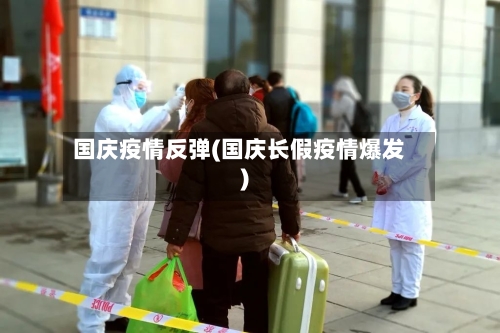国庆疫情反弹(国庆长假疫情爆发)