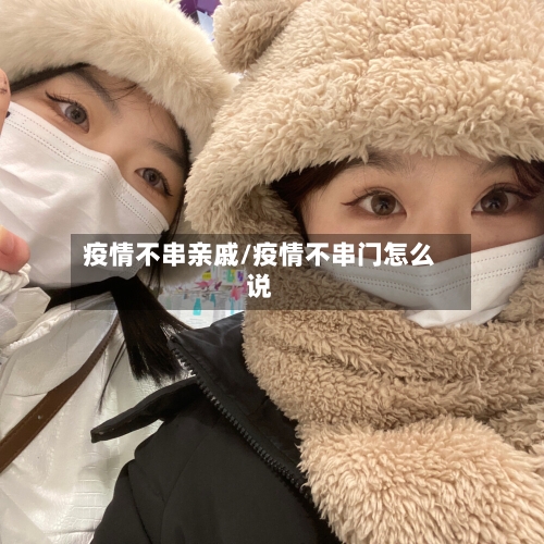 疫情不串亲戚/疫情不串门怎么说
