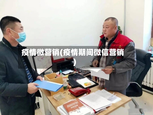 疫情微营销(疫情期间微信营销)
