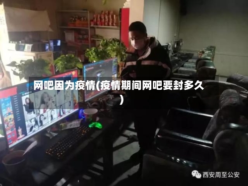 网吧因为疫情(疫情期间网吧要封多久)