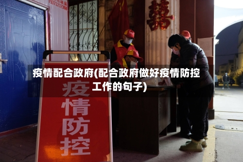 疫情配合政府(配合政府做好疫情防控工作的句子)