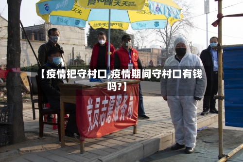 【疫情把守村口,疫情期间守村口有钱吗?】