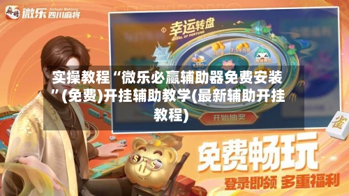 实操教程“微乐必赢辅助器免费安装”(免费)开挂辅助教学(最新辅助开挂教程)
