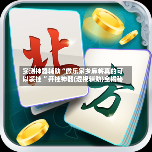 实测神器辅助“微乐家乡麻将真的可以装挂 ”开挂神器{透视辅助}全揭秘