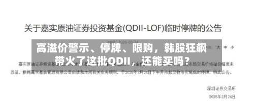 高溢价警示、停牌、限购，韩股狂飙带火了这批QDII，还能买吗？