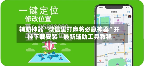 辅助神器“微信里打麻将必赢神器”开挂下载安装 - 最新辅助工具教程