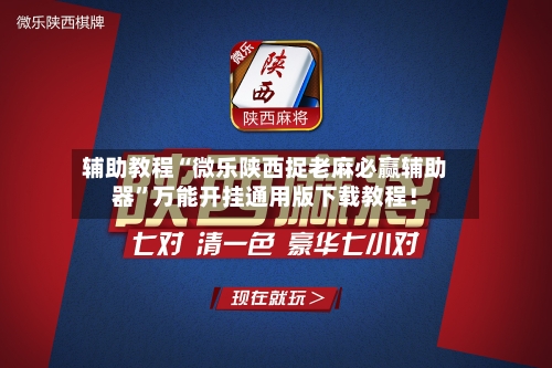 辅助教程“微乐陕西捉老麻必赢辅助器”万能开挂通用版下载教程!