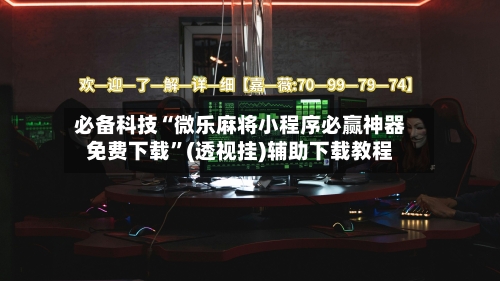 必备科技“微乐麻将小程序必赢神器免费下载”(透视挂)辅助下载教程