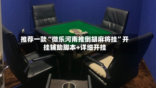 推荐一款“微乐河南推倒胡麻将挂”开挂辅助脚本+详细开挂