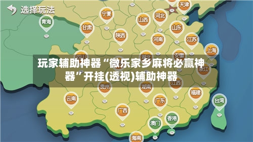 玩家辅助神器“微乐家乡麻将必赢神器”开挂(透视)辅助神器