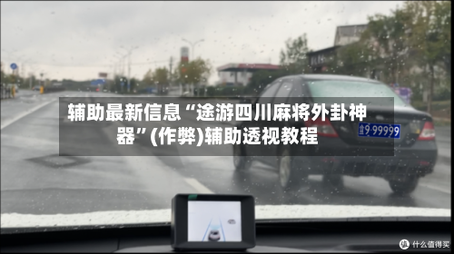 辅助最新信息“途游四川麻将外卦神器”(作弊)辅助透视教程