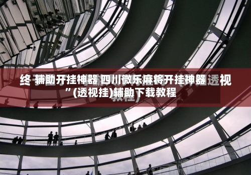 辅助开挂神器 四川微乐麻将开挂神器”(透视挂)辅助下载教程